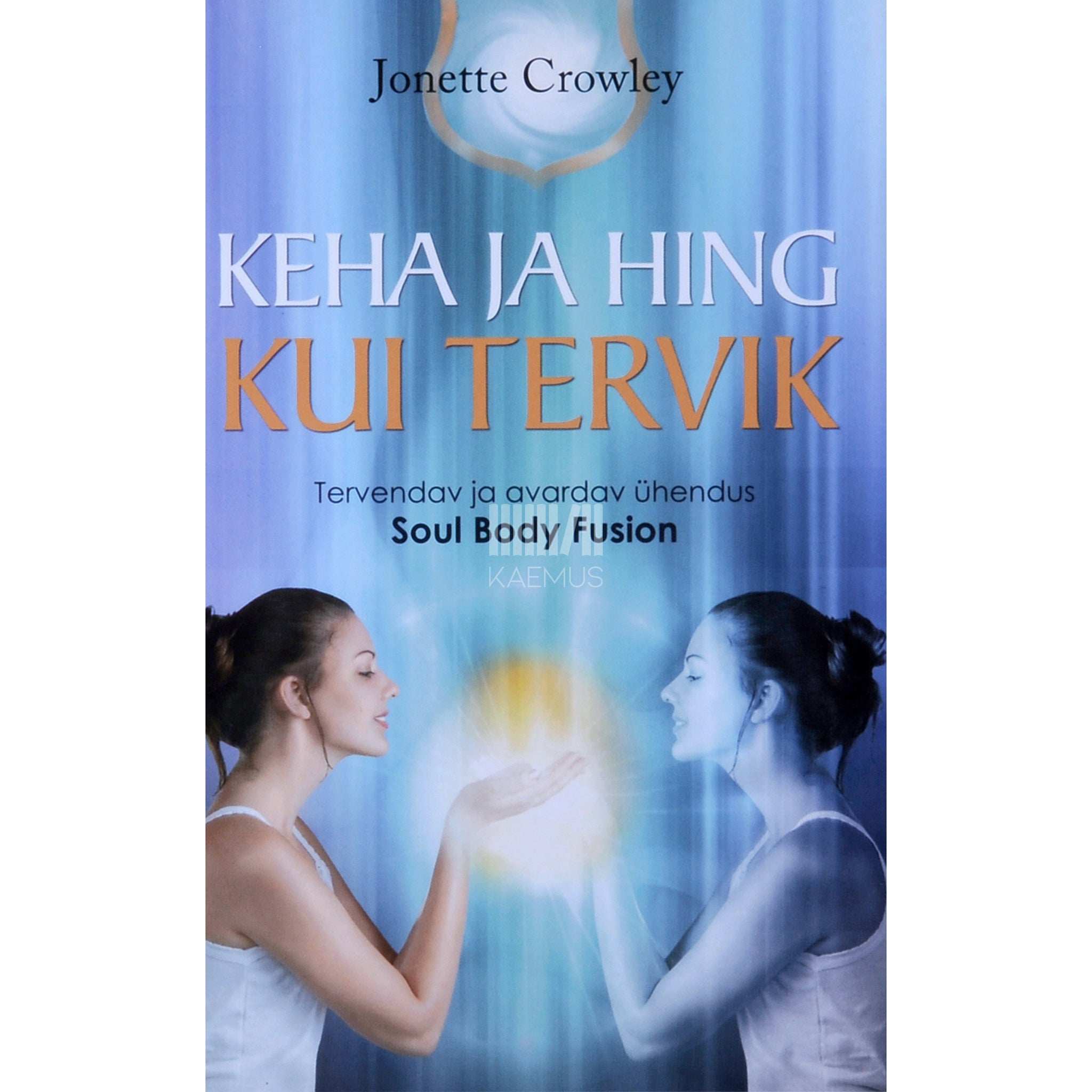 Jonette Crowley Keha ja hing kui tervik. Tervendav ja avardav ühendus