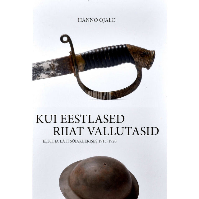 Hanno Ojalo - Kui eestlased Riiat vallutasid. Eesti ja Läti sõjakeerises 1915-1920