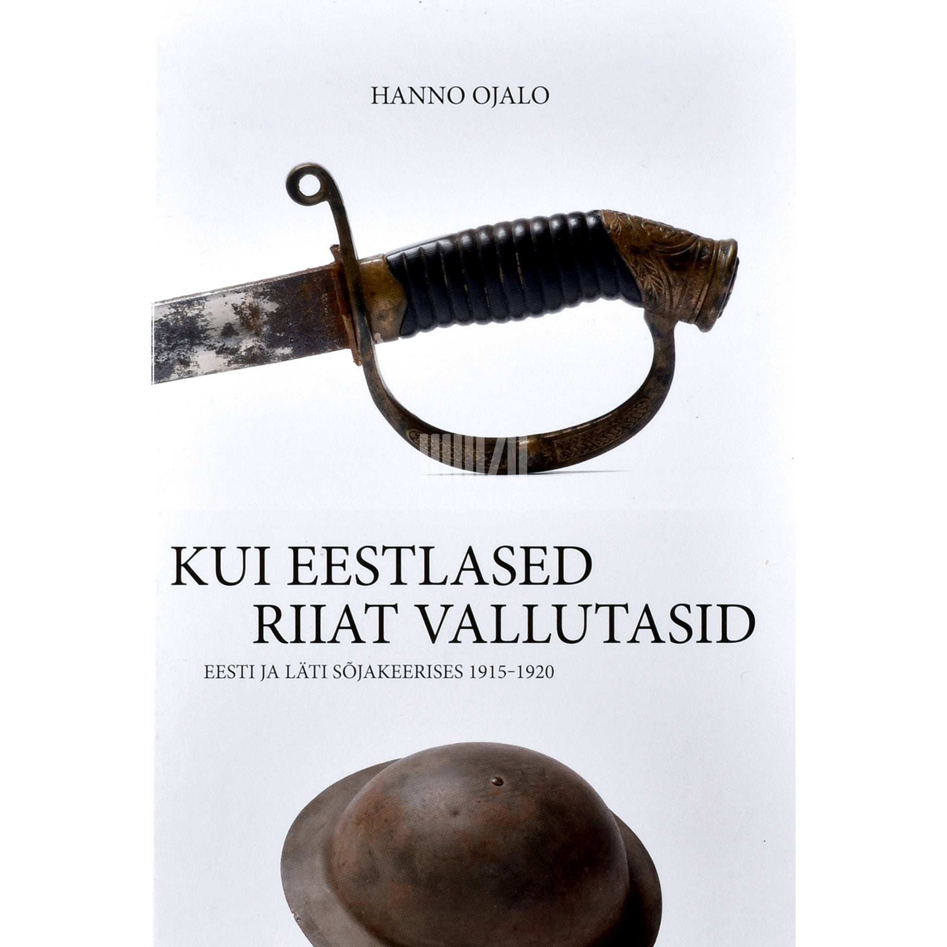 Hanno Ojalo - Kui eestlased Riiat vallutasid. Eesti ja Läti sõjakeerises 1915-1920