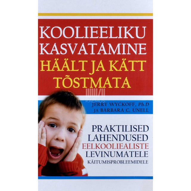 Barbara C. Unell, Jerry Wyckoff - Koolieeliku kasvatamine häält ja kätt tõstmata. Praktilised lahendused eelkooliealiste levinumatele käitumisprobleemidele