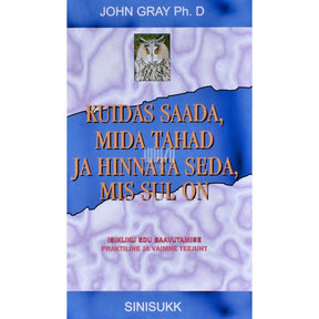 John Gray Kuidas saada, mida tahad, ning hinnata seda, mis sul on. Isikliku edu saavutamise praktiline ja vaimne teejuht