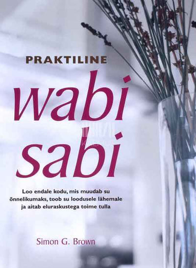 Praktiline wabi sabi. Loo endale kodu, mis muudab su õnnelikumaks, toob su loodusele lähemale ja aitab eluraskustega toime tulla - Kaemus