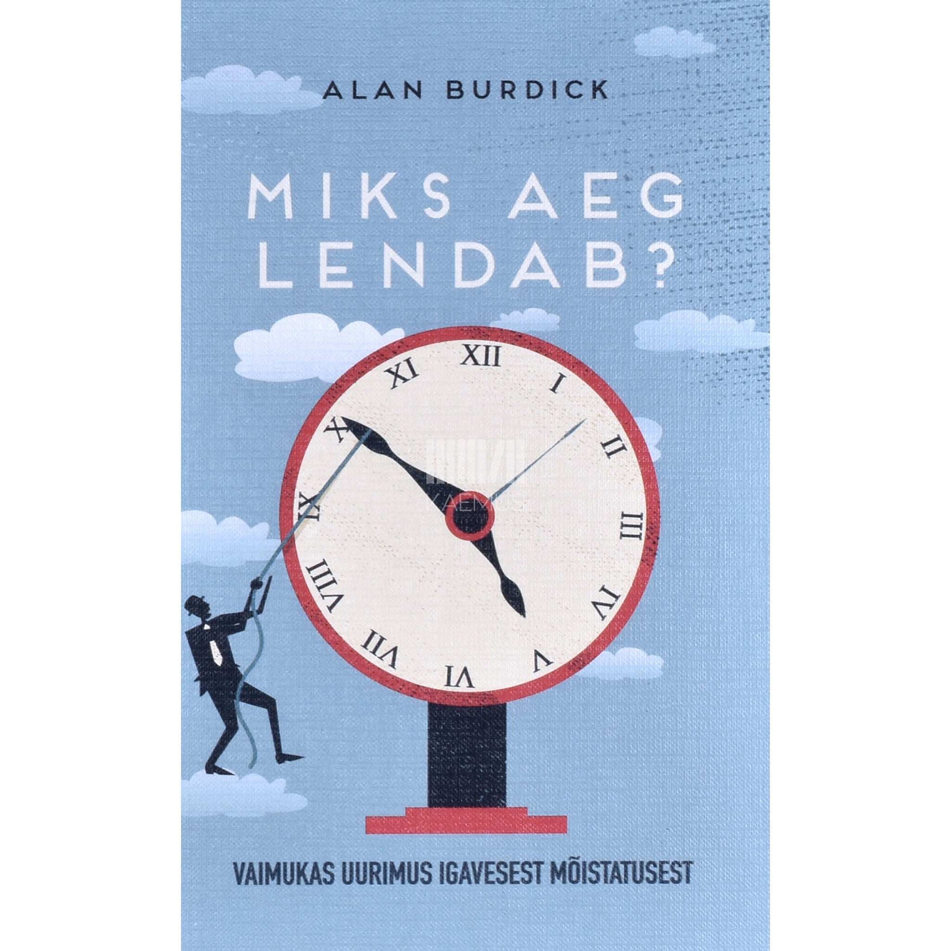 Alan Burdick - Miks aeg lendab?. Vaimukas uurimus igavesest mõistatusest