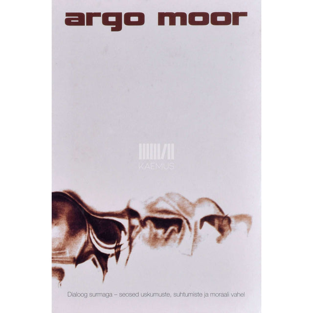 Argo Moor - Dialoog surmaga. Seosed uskumuste, suhtumiste ja moraali vahel