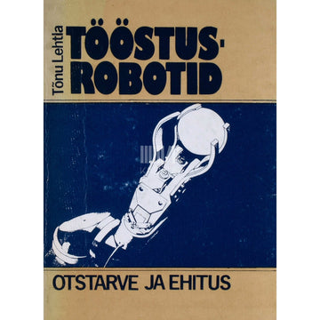 Tõnu Lehtla - Tööstusrobotid. Otstarve ja ehitus