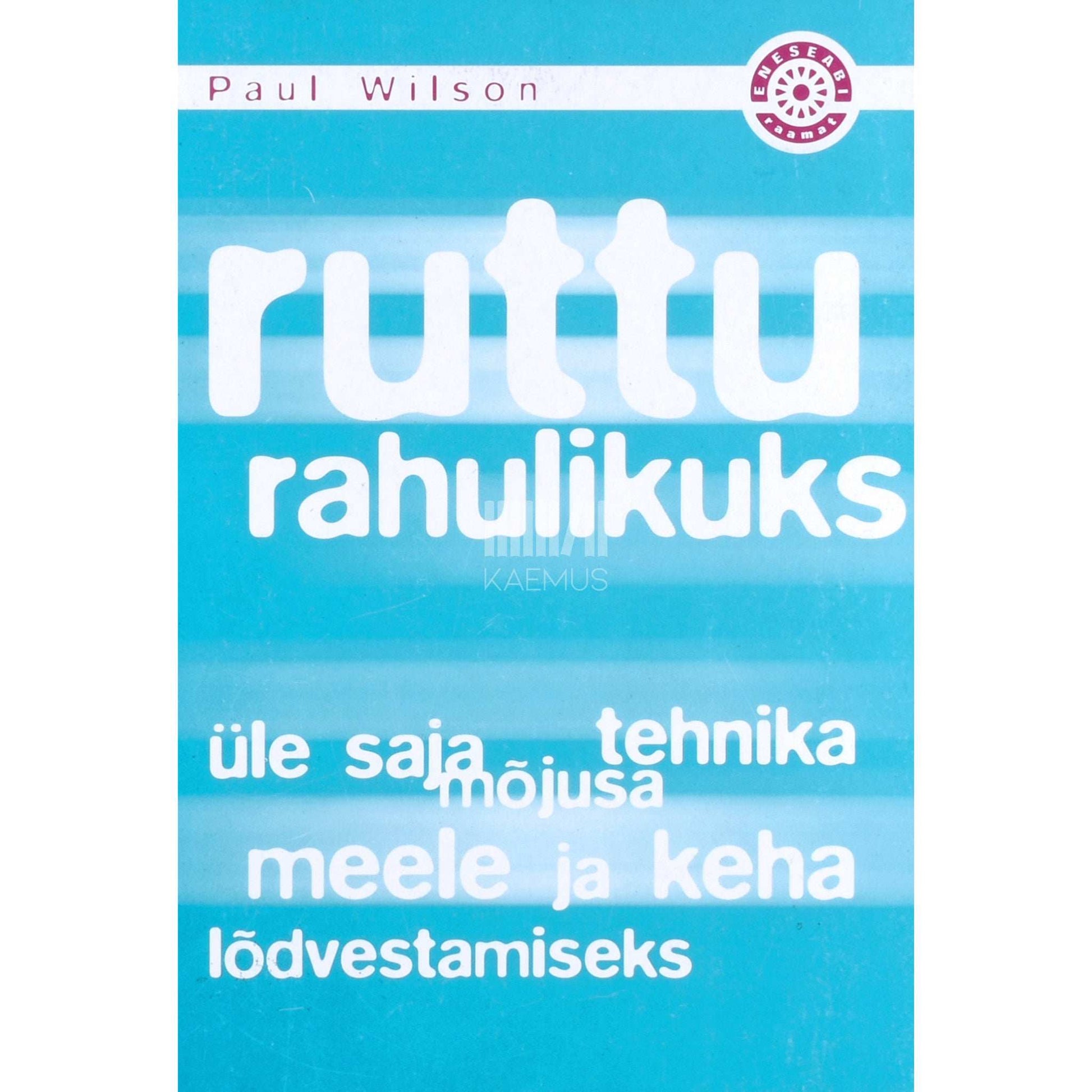 Paul Wilson - Ruttu rahulikuks. Üle saja mõjusa tehnika meele ja keha lõdvestamiseks