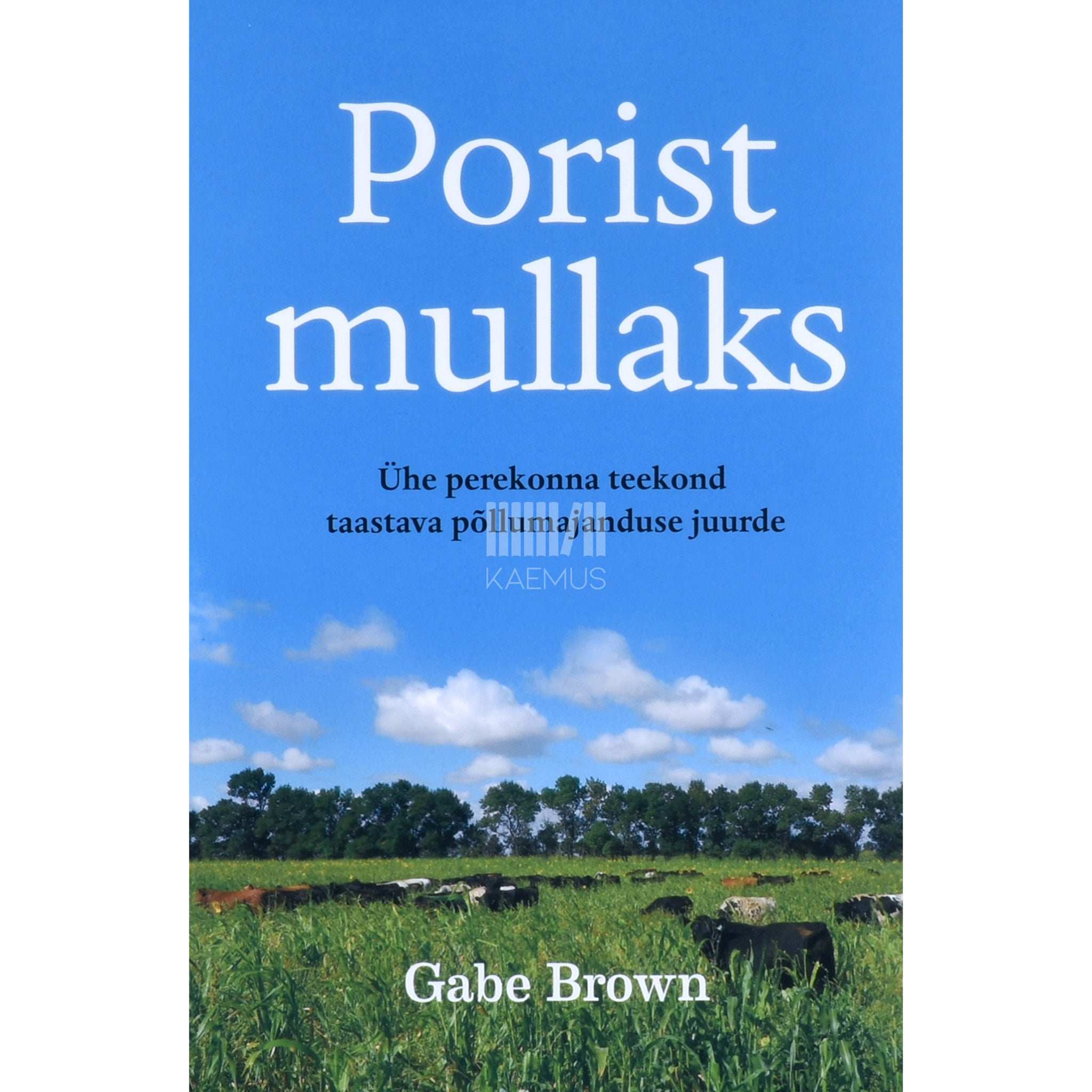 Gabe Brown Porist mullaks. Ühe perekonna teekond taastava põllumajanduse juurde