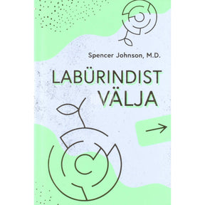 Spencer Johnson Labürindist välja. Hämmastav viis, kuidas takerdumisest vabaneda