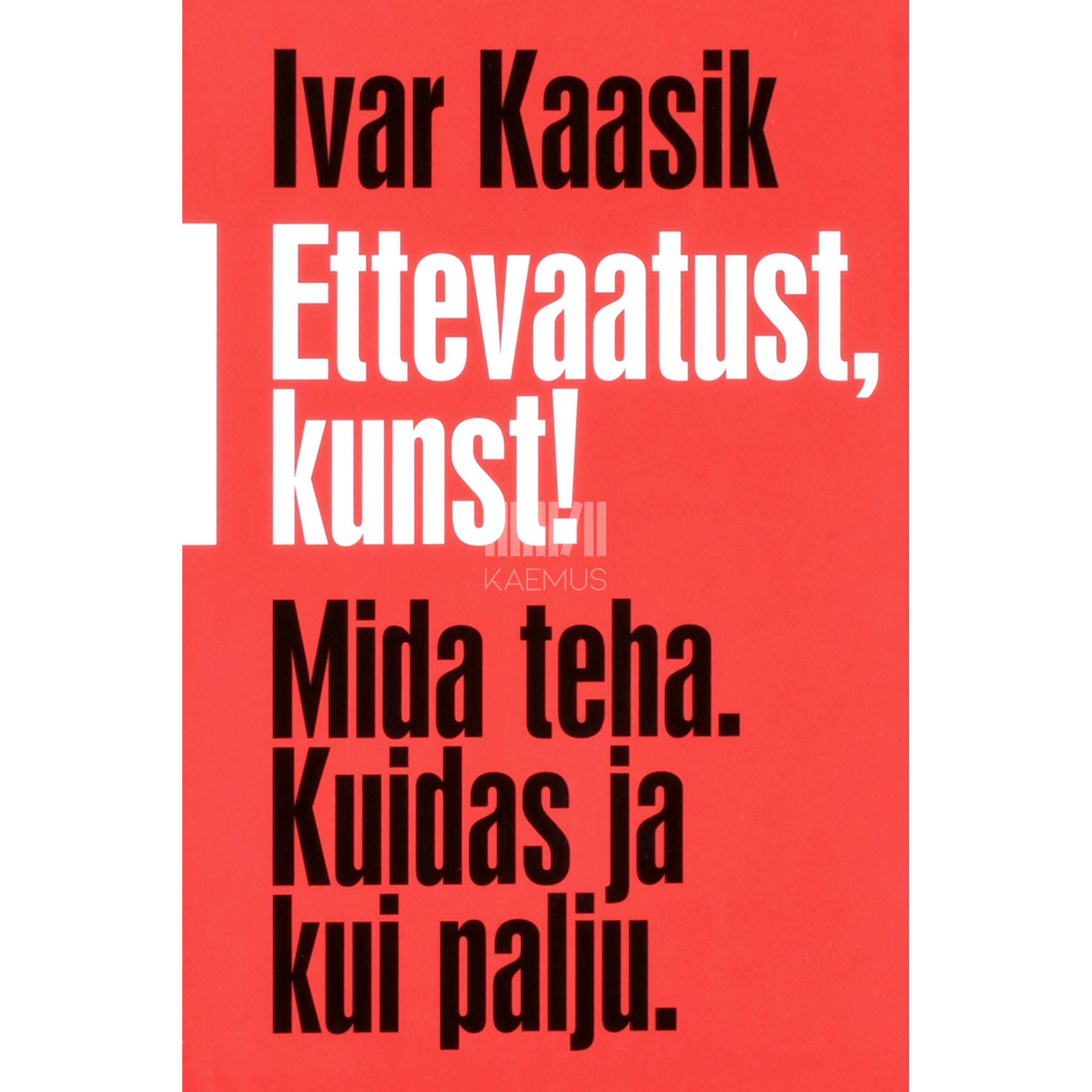 Ivar Kaasik Ettevaatust, kunst!. Mida teha. Kuidas ja kui palju