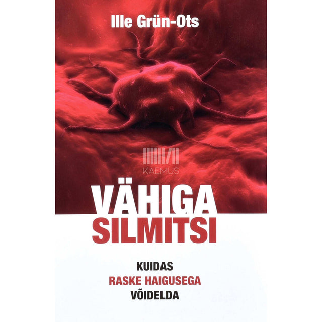 Ille Grün-Ots - Vähiga silmitsi. Kuidas raske haigusega võidelda