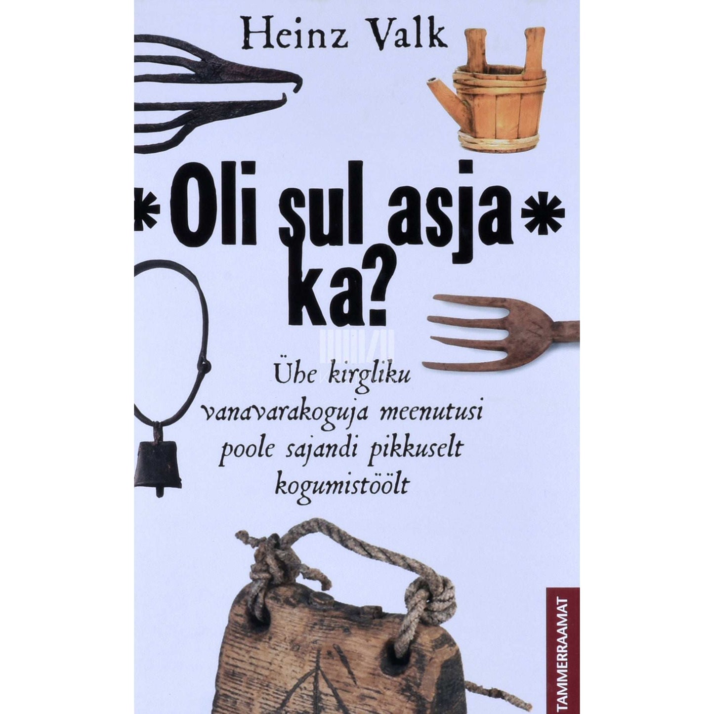 Heinz Valk - Oli sul asja ka?. Ühe kirgliku vanavarakoguja meenutusi poole sajandi pikkuselt kogumistöölt