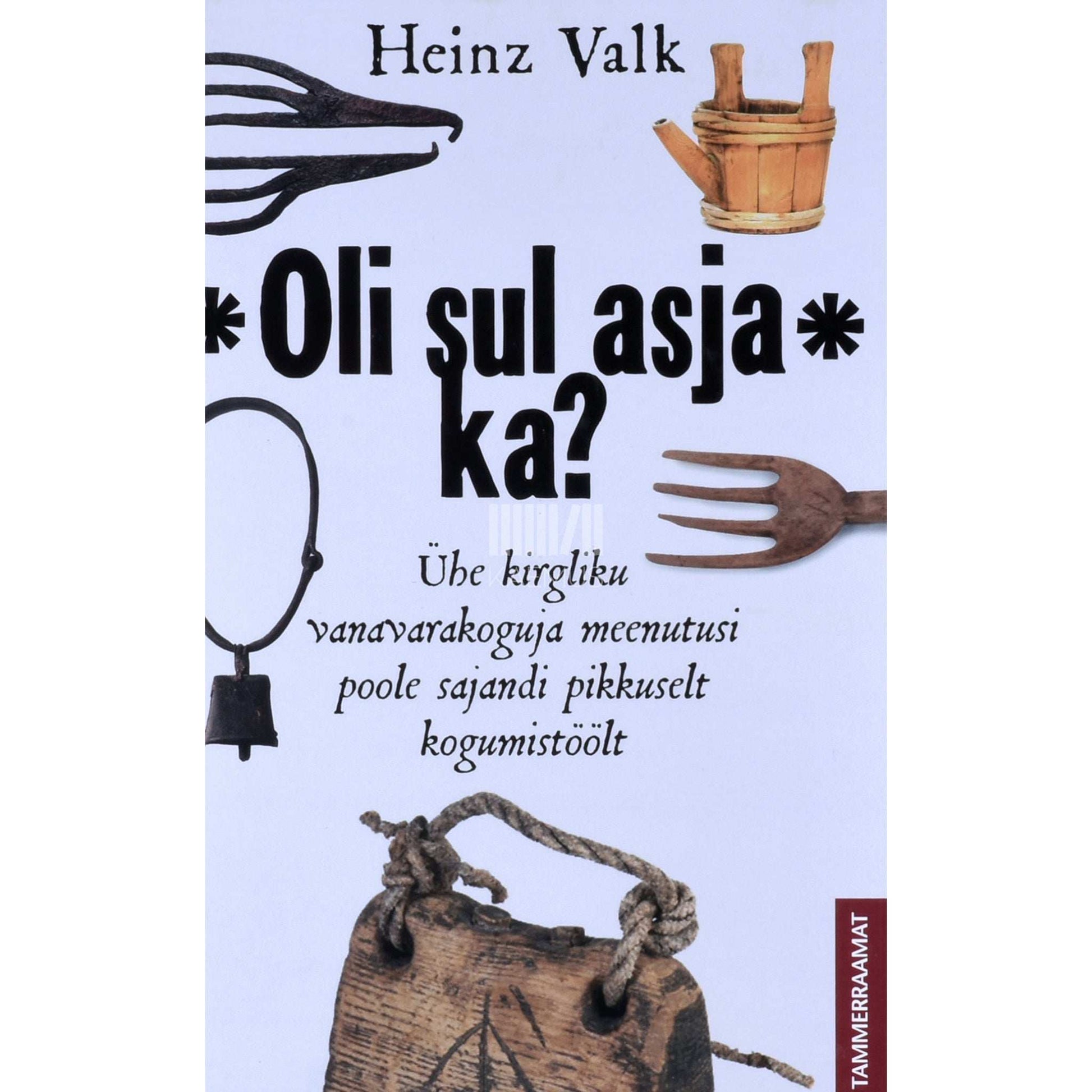 Heinz Valk - Oli sul asja ka?. Ühe kirgliku vanavarakoguja meenutusi poole sajandi pikkuselt kogumistöölt