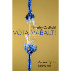 Timothy Caulfield Võta vabalt! Ärevuse ajastu käsiraamat
