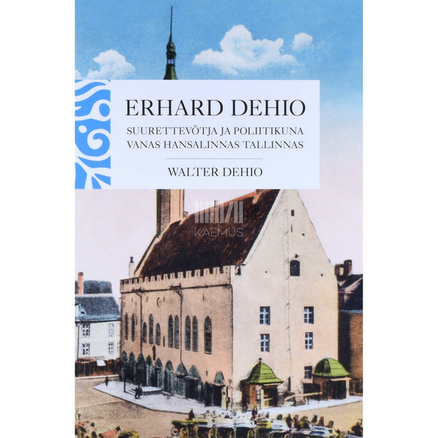 Walter Dehio - Erhard Dehio. Suurettevõtja ja poliitikuna vanas …