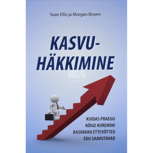 Sean Ellis, Morgan Brown - Kasvuhäkkimine. Kuidas praegu kõige kiiremini kasvavad ettevõtted edu saavutavad