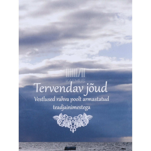 Aive Antsov - Tervendav jõud. Vestlused rahva poolt armastatud teadjainimestega