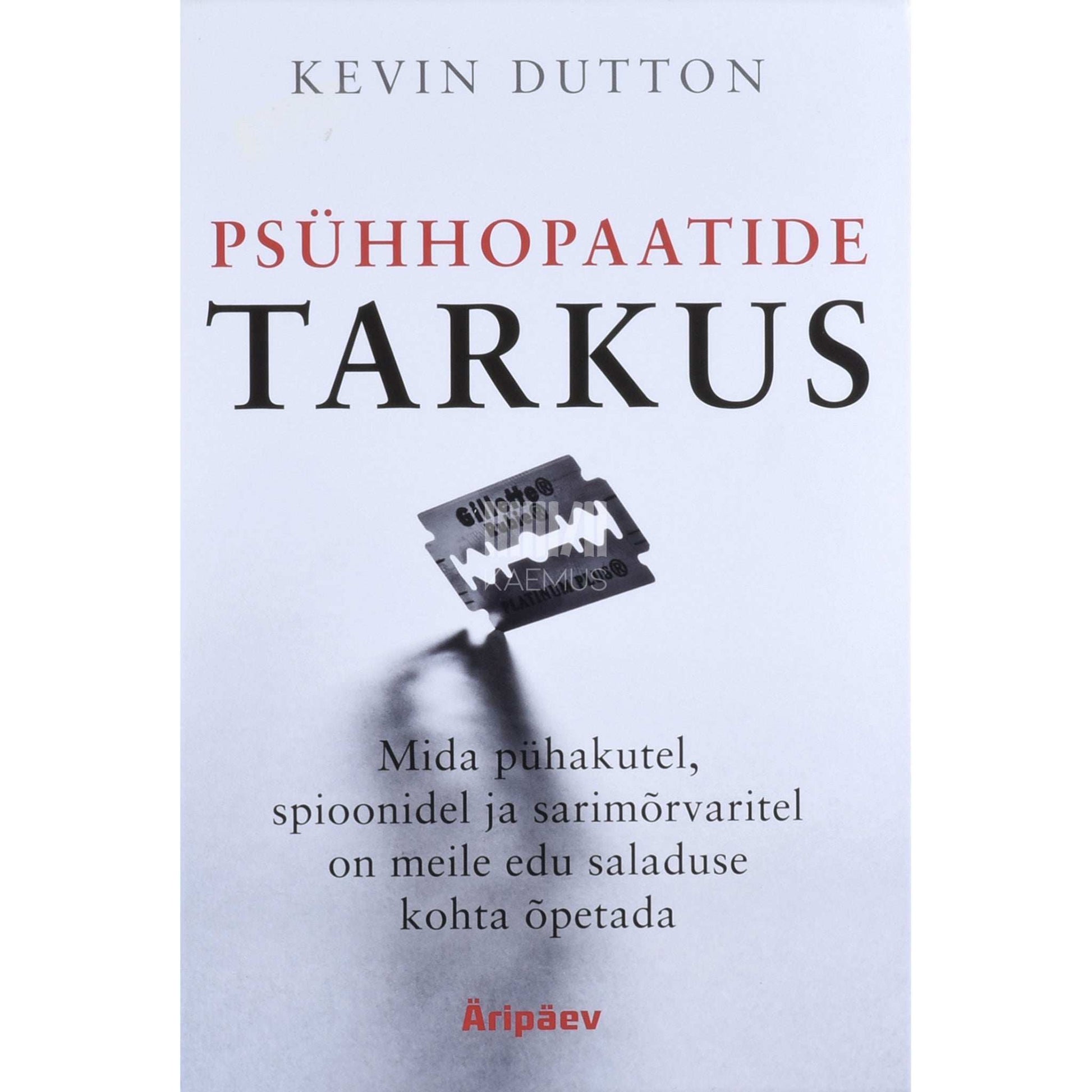 Kevin Dutton - Psühhopaatide tarkus. Mida pühakutel, spioonidel ja sarimõrvaritel on meile edu saladuse kohta õpetada