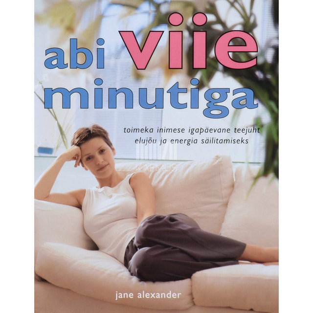 Jane Alexander - Abi viie minutiga. Toimeka inimese teejuht elujõu ja …