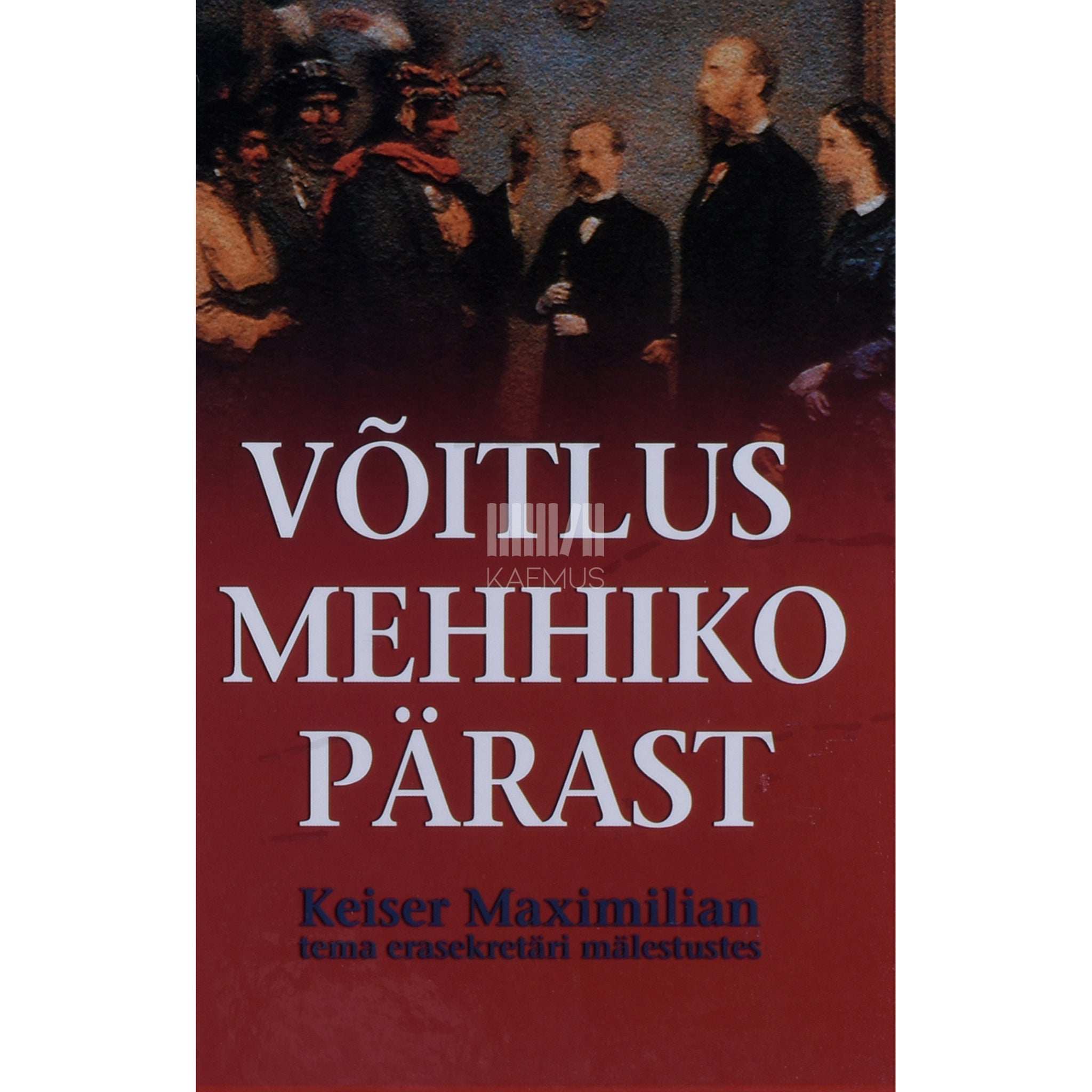 … - Võitlus Mehhiko pärast. Keiser Maximilian tema erasekretäri José Luis Blasio mälestustes