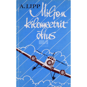 Aleksander Lipp Miljon kilomeetrit õhus. Lenduri meenutusi