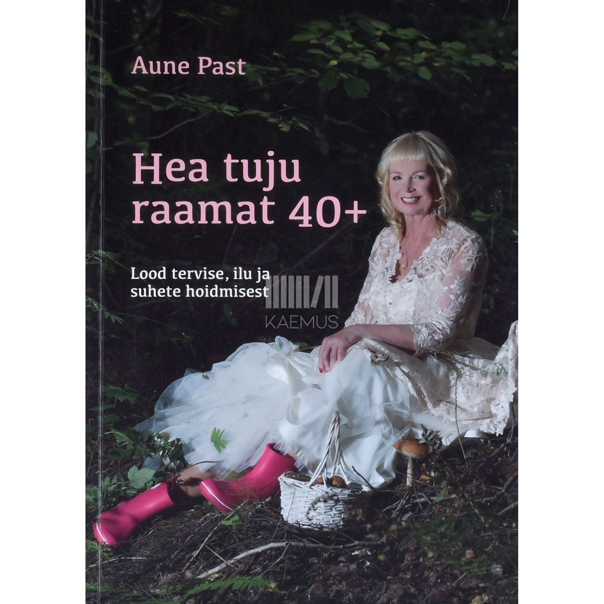 Aune Past Hea tuju raamat 40+. Lood tervise, ilu ja suhete hoidmisest