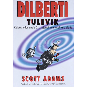 Scott Adams - Dilberti tulevik. Kuidas lollus aitab 21. sajandil mõnusalt ära elada