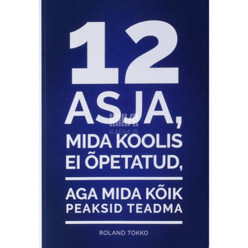 Roland Tokko - 12 asja, mida koolis ei õpetatud, aga mida kõik peaksid teadma