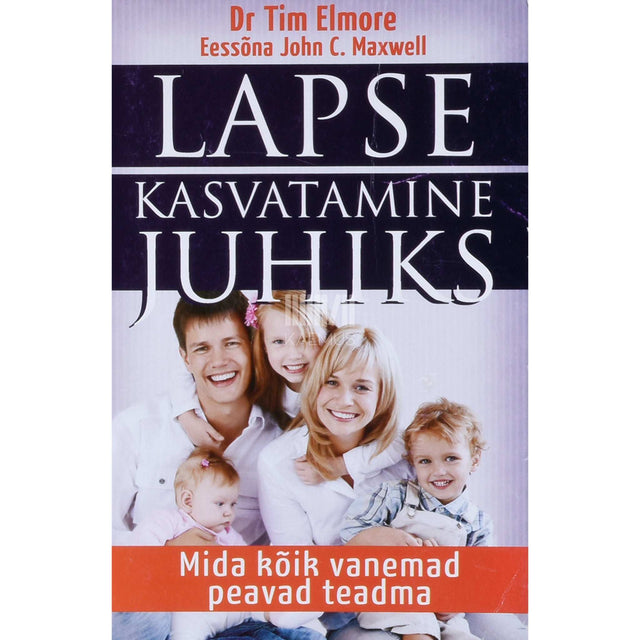 Tim Elmore, John C. Maxwell - Lapse kasvatamine juhiks. Mida kõik vanemad peavad teadma