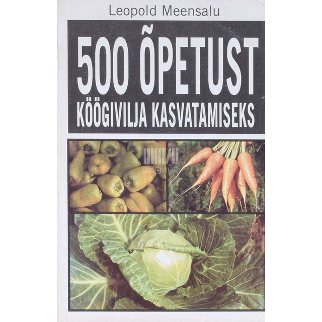 Leopold Meensalu - 500 õpetust köögivilja kasvatamiseks 1. osa