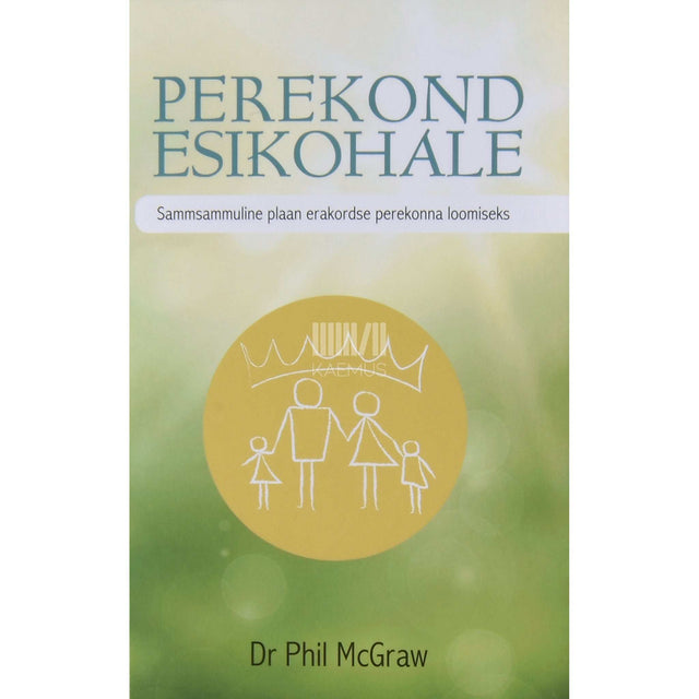 Phillip C. McGraw - Perekond esikohale. Sammsammuline plaan erakordse perekonna loomiseks