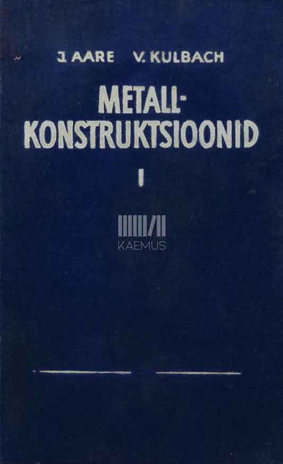 Metallkonstruktsioonid 1. osa. Käsiraamat ehitusinseneridele ja -tehnikutele ning õpik ehituse eriala üliõpilastele ja ehitustehnikumi õpilastele. I - Kaemus