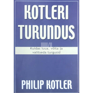 Philip Kotler - Kotleri turundus. Kuidas luua, võita ja valitseda turgusid