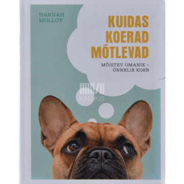 Hannah Molloy - Kuidas koerad mõtlevad. Mõistev omanik - õnnelik koer