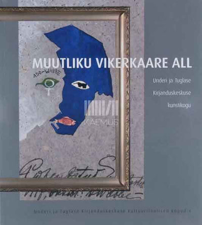 Muutliku vikerkaare all. Underi ja Tuglase Kirjanduskeskuse kunstikogu näituse kataloog 2009-2010 - Kaemus