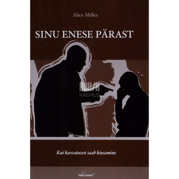 Alice Miller - Sinu enese pärast. Kui kasvatusest saab kiusamine