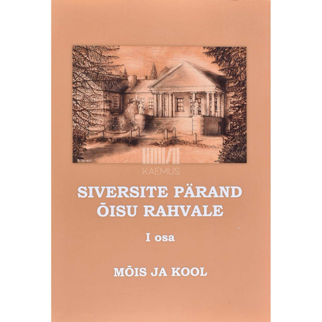 ... - Siversite pärand Õisu rahvale 1. osa. Mõis ja kool