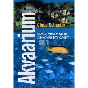 Claus Schaefer Akvaarium. Põhiteadmisi akvaristikast