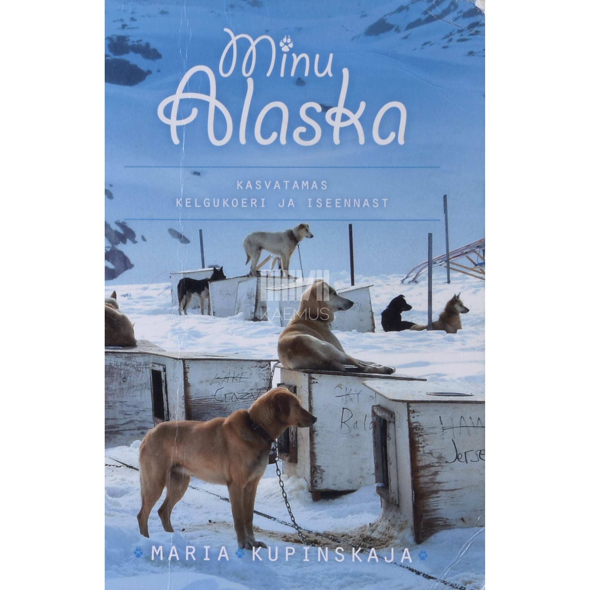 Maria Kupinskaja Minu Alaska. Kasvatamas kelgukoeri ja iseennast