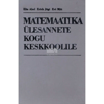 Elts Abel, Erich Jõgi, Evi Mitt - Matemaatika ülesannete kogu keskkoolile