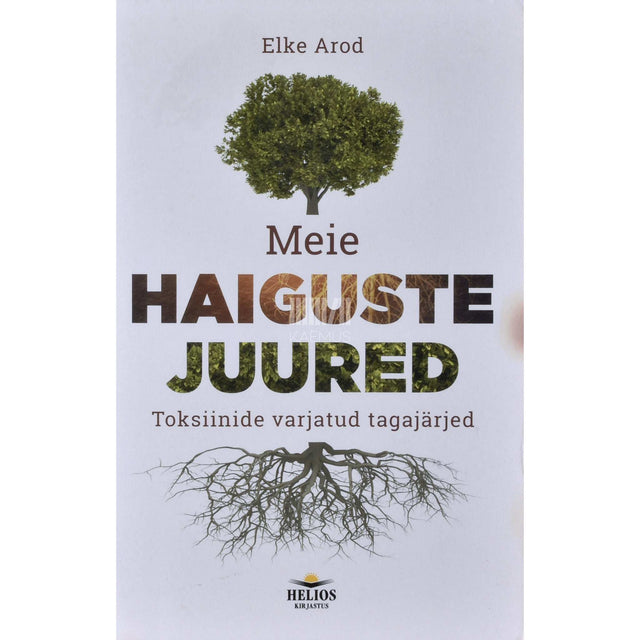 Elke Arod - Meie haiguste juured. Toksiinide varjatud tagajärjed
