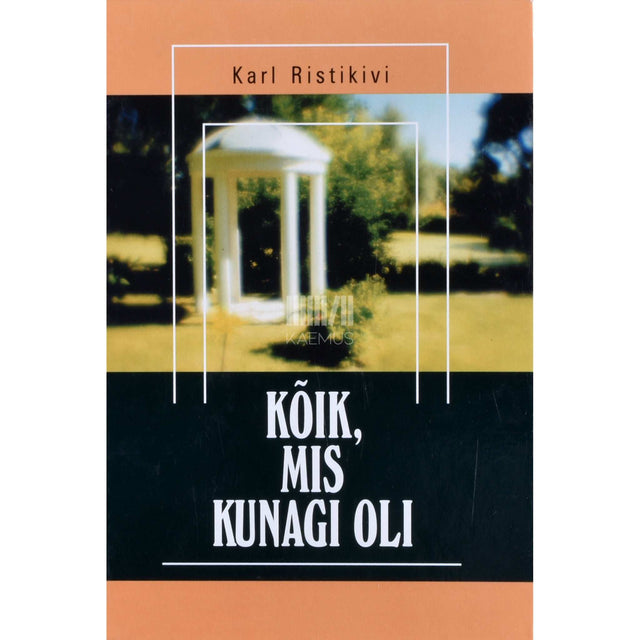 Karl Ristikivi - Kõik, mis kunagi oli