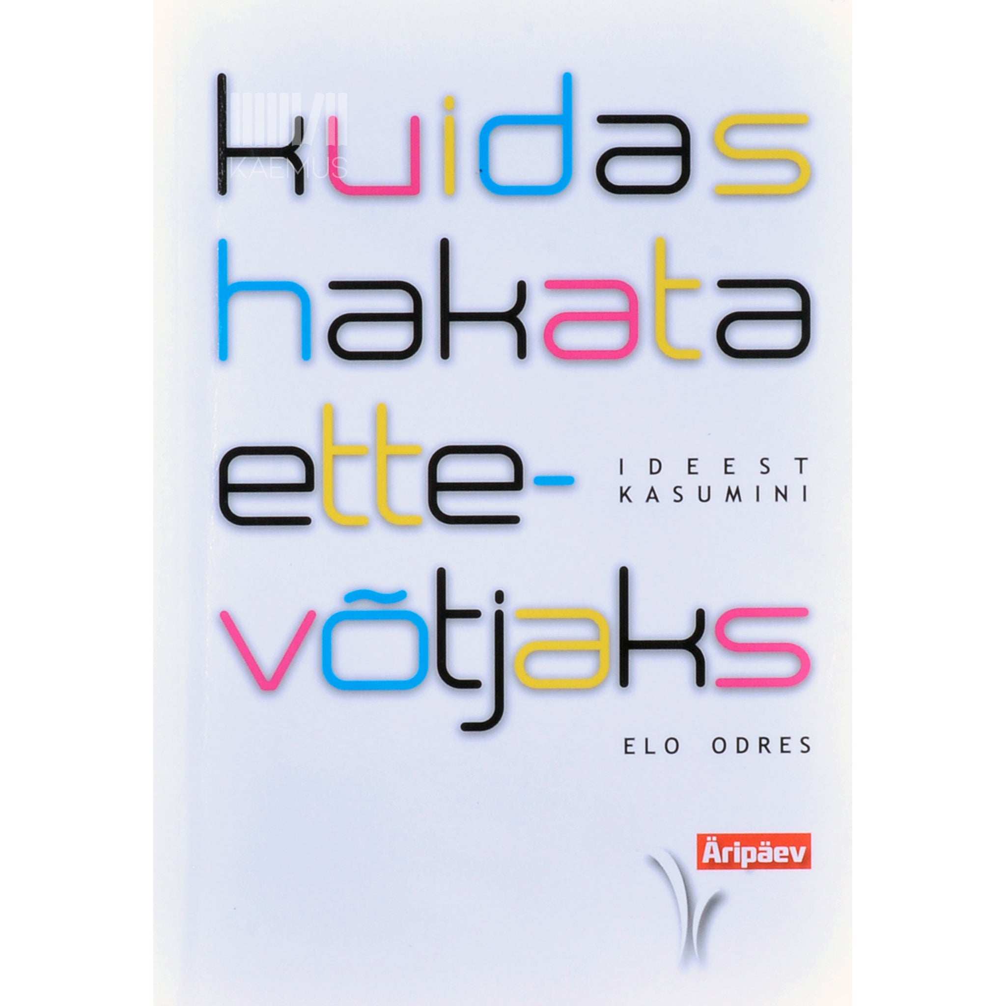 Elo Odres Kuidas hakata ettevõtjaks. Ideest kasumini