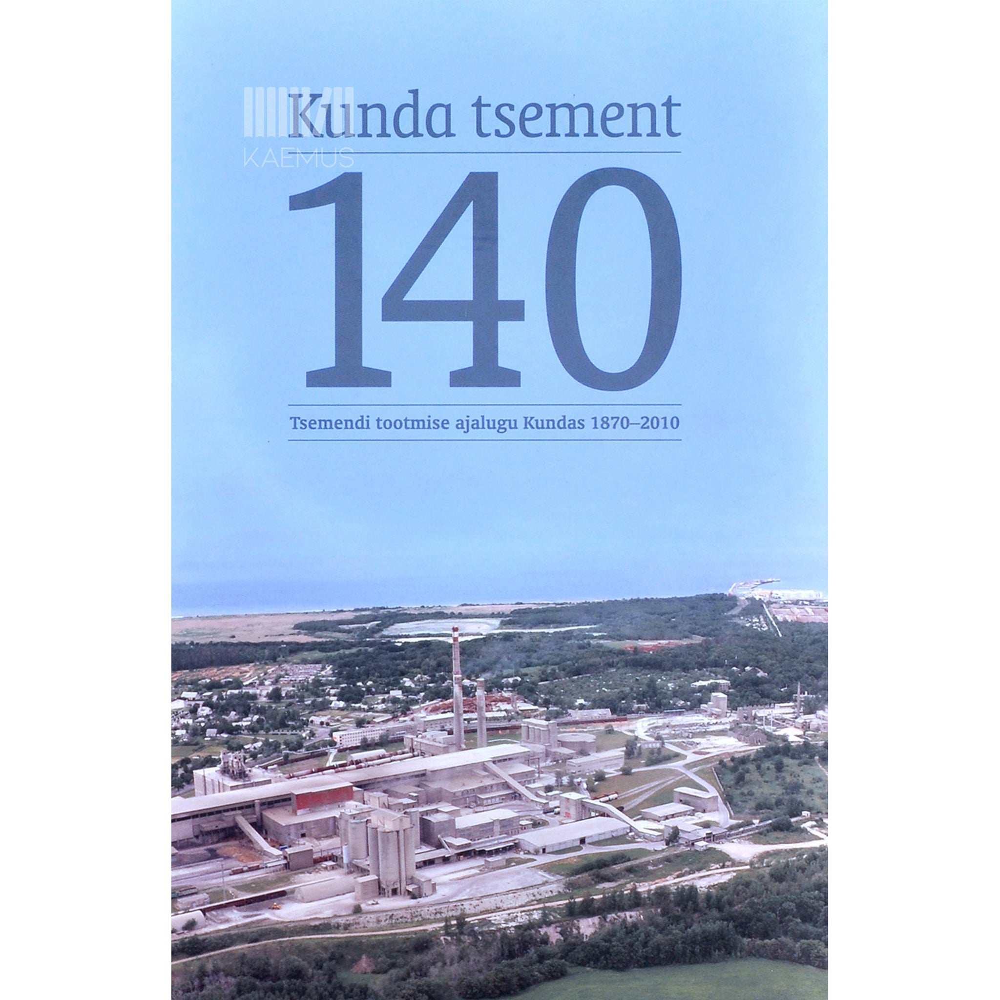Paavo Kangur, Tiiu Raju, Uno Trumm Kunda tsement - 140. Tsemendi tootmise ajalugu Kundas 1870-2010
